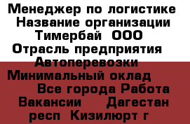 Менеджер по логистике › Название организации ­ Тимербай, ООО › Отрасль предприятия ­ Автоперевозки › Минимальный оклад ­ 70 000 - Все города Работа » Вакансии   . Дагестан респ.,Кизилюрт г.